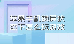 苹果手机锁屏状态下怎么玩游戏