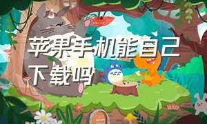 苹果手机能自己下载吗（苹果手机能自己下载软件吗）