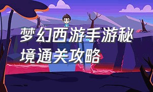 梦幻西游手游秘境通关攻略（梦幻西游手游东海秘境攻略）