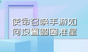 使命召唤手游如何设置圆圈准星