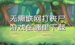 无需联网打丧尸游戏在哪里下载