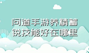 问道手游养精蓄锐技能好在哪里（问道手游养精蓄锐怎么开启）