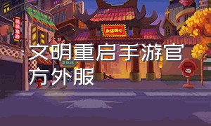 文明重启手游官方外服（文明重启手游官网联系电话）