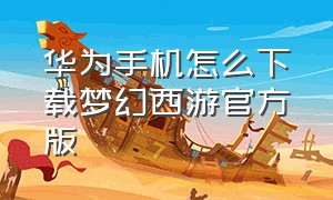 华为手机怎么下载梦幻西游官方版