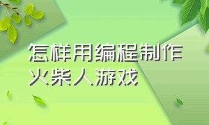 怎样用编程制作火柴人游戏（火柴人游戏动画制作教程）