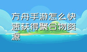 方舟手游怎么快速获得聚合物资源