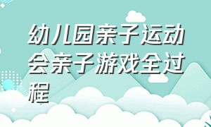 幼儿园亲子运动会亲子游戏全过程