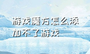 游戏魔方怎么添加不了游戏