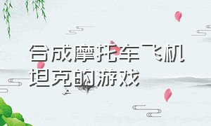 合成摩托车飞机坦克的游戏