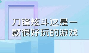 刀锋炫斗这是一款很好玩的游戏（刀锋炫斗玩一玩入口）