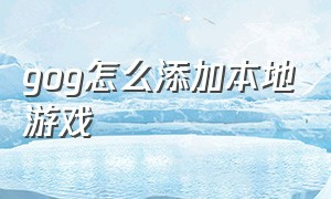 gog怎么添加本地游戏