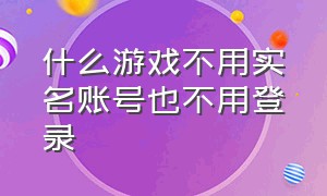 什么游戏不用实名账号也不用登录