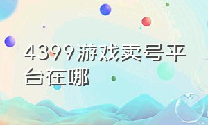 4399游戏卖号平台在哪