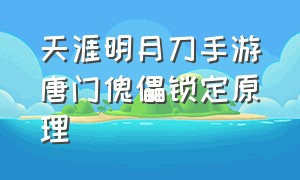 天涯明月刀手游唐门傀儡锁定原理（天涯明月刀手游唐门副本套路）