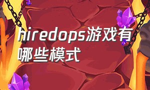 hiredops游戏有哪些模式