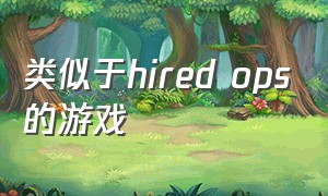 类似于hired ops的游戏（hiredops游戏里面是真人吗）