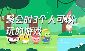 聚会时3个人可以玩的游戏