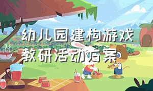 幼儿园建构游戏教研活动方案