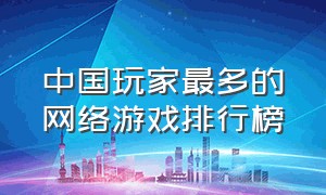 中国玩家最多的网络游戏排行榜