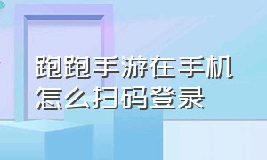 跑跑手游在手机怎么扫码登录