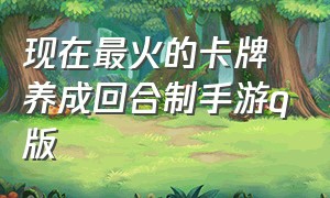 现在最火的卡牌养成回合制手游q版