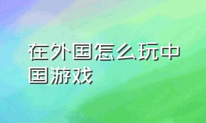 在外国怎么玩中国游戏