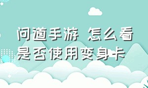 问道手游 怎么看是否使用变身卡