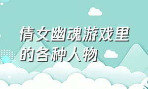 倩女幽魂游戏里的各种人物（倩女幽魂游戏十大高手排名）