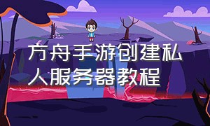 方舟手游创建私人服务器教程