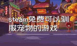 steam免费可以驯服宠物的游戏