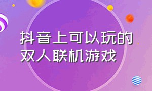 抖音上可以玩的双人联机游戏