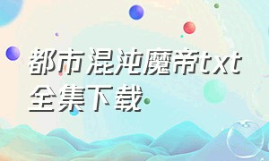 都市混沌魔帝txt全集下载