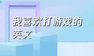 我喜欢打游戏的英文