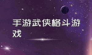 手游武侠格斗游戏