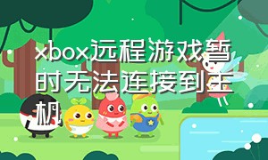 xbox远程游戏暂时无法连接到主机