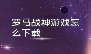 罗马战神游戏怎么下载