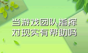 当游戏团队指挥对现实有帮助吗