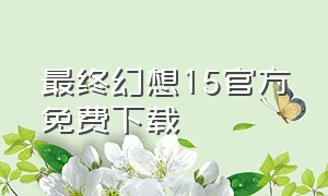 最终幻想15官方免费下载（最终幻想15在哪里下载中文版）