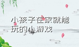 小孩子在家就能玩的小游戏