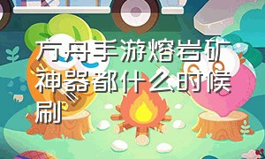 方舟手游熔岩矿神器都什么时候刷（方舟手游熔岩洞穴神器最好的奖励）