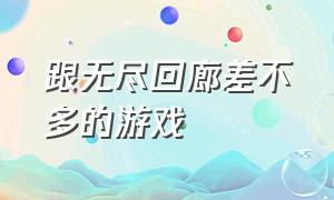 跟无尽回廊差不多的游戏