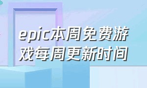 epic本周免费游戏每周更新时间