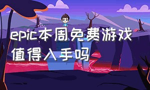 epic本周免费游戏值得入手吗（epic本周免费游戏可以一直玩吗）