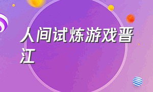 人间试炼游戏晋江（人间试炼游戏全文番外）