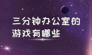 三分钟办公室的游戏有哪些（办公室三分钟工作总结发言）