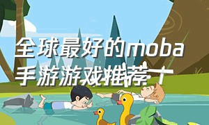 全球最好的moba手游游戏推荐（全球moba手游游戏排行前十名）