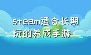 steam适合长期玩的养成手游（steam有什么养成游戏好玩）