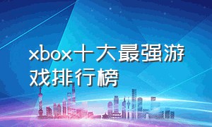 xbox十大最强游戏排行榜