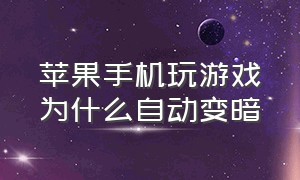 苹果手机玩游戏为什么自动变暗