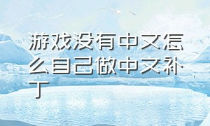 游戏没有中文怎么自己做中文补丁